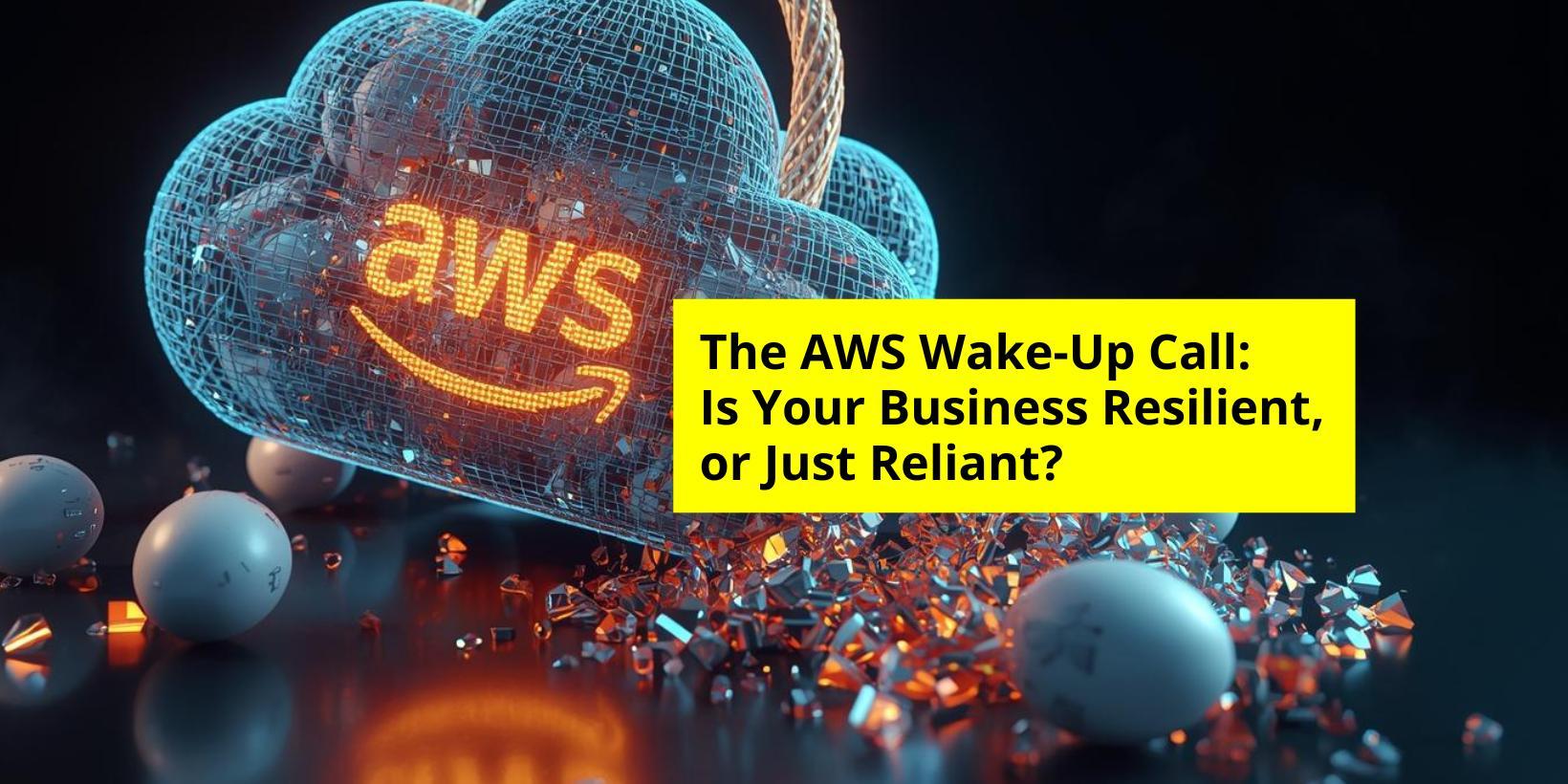 The AWS Wake-Up Call: Is Your Business Resilient, or Just Reliant?