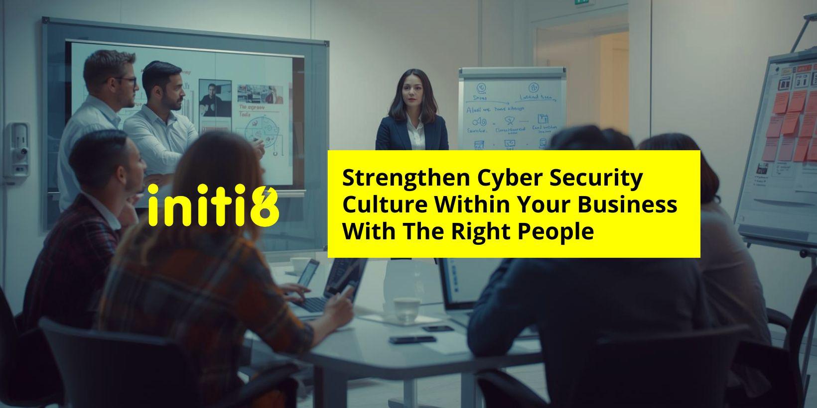 Strengthen Cyber Security Culture within Your Organisation With The Right People